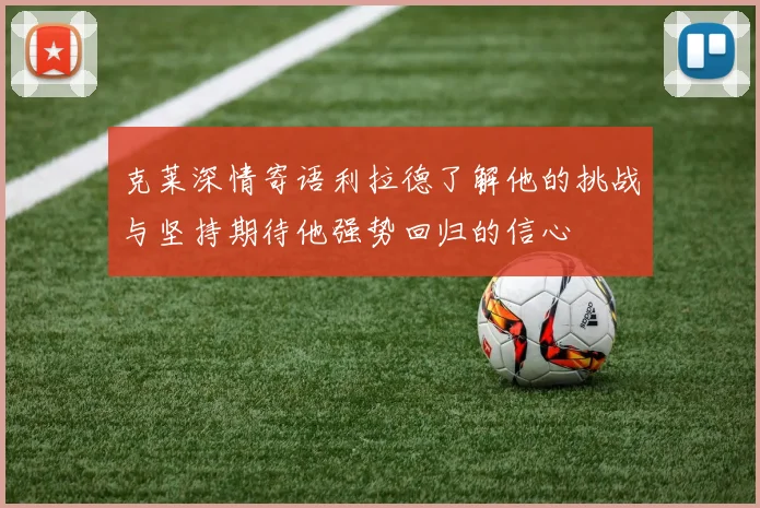克莱深情寄语利拉德了解他的挑战与坚持期待他强势回归的信心
