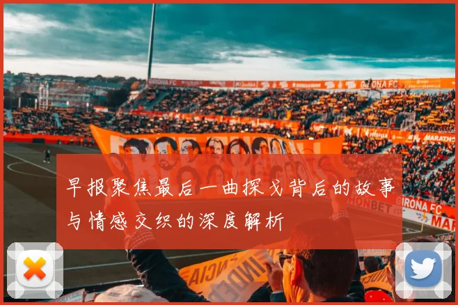早报聚焦最后一曲探戈背后的故事与情感交织的深度解析