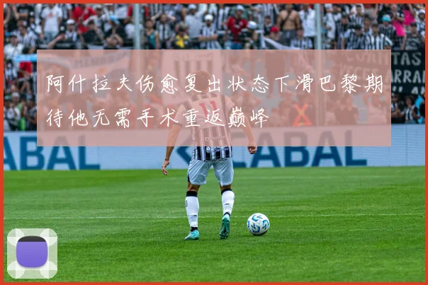阿什拉夫伤愈复出状态下滑巴黎期待他无需手术重返巅峰