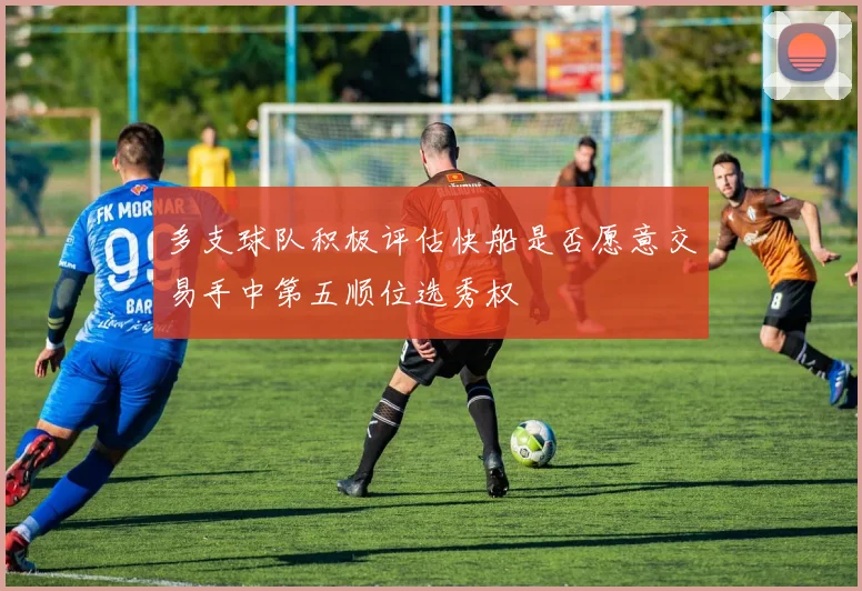 多支球队积极评估快船是否愿意交易手中第五顺位选秀权
